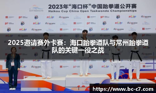 2025邀请赛外卡赛：海口跆拳道队与常州跆拳道队的关键一役之战