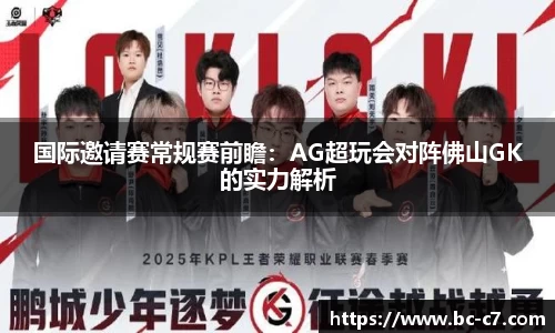 国际邀请赛常规赛前瞻：AG超玩会对阵佛山GK的实力解析